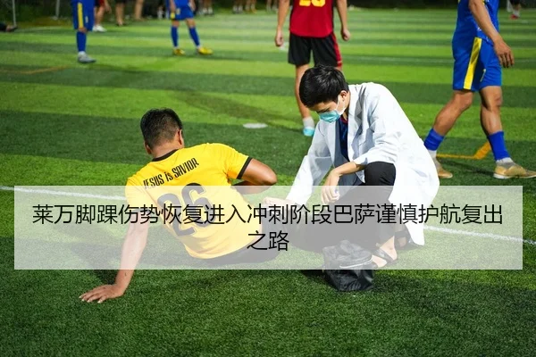 莱万脚踝伤势恢复进入冲刺阶段巴萨谨慎护航复出之路