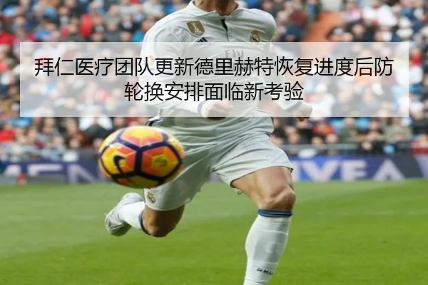 拜仁医疗团队更新德里赫特恢复进度后防轮换安排面临新考验
