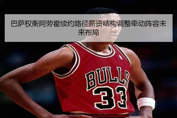 巴萨权衡阿劳霍续约路径薪资结构调整牵动阵容未来布局